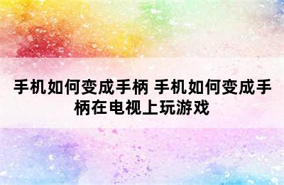 手机如何变成手柄 手机如何变成手柄在电视上玩游戏